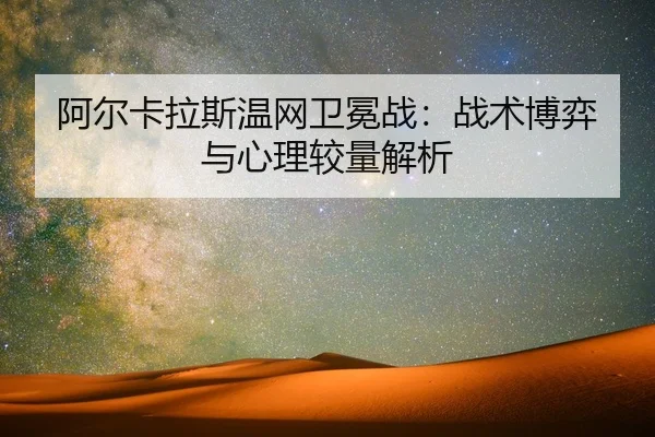 阿尔卡拉斯温网卫冕战：战术博弈与心理较量解析