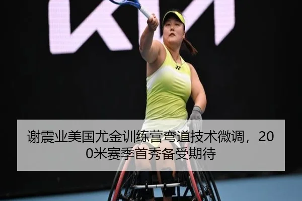 谢震业美国尤金训练营弯道技术微调，200米赛季首秀备受期待
