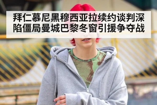 拜仁慕尼黑穆西亚拉续约谈判深陷僵局曼城巴黎冬窗引援争夺战