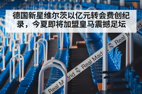 德国新星维尔茨以亿元转会费创纪录，今夏即将加盟皇马震撼足坛