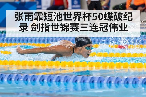 张雨霏短池世界杯50蝶破纪录 剑指世锦赛三连冠伟业