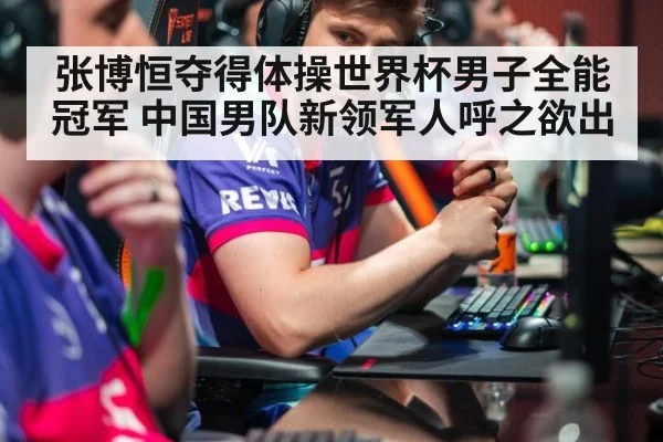 张博恒夺得体操世界杯男子全能冠军 中国男队新领军人呼之欲出